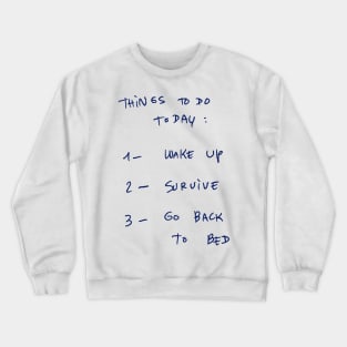 THINGS TO DO TODAY : 1- WAKE UP 2- SURVIVE 3- GO BACK To BED Crewneck Sweatshirt